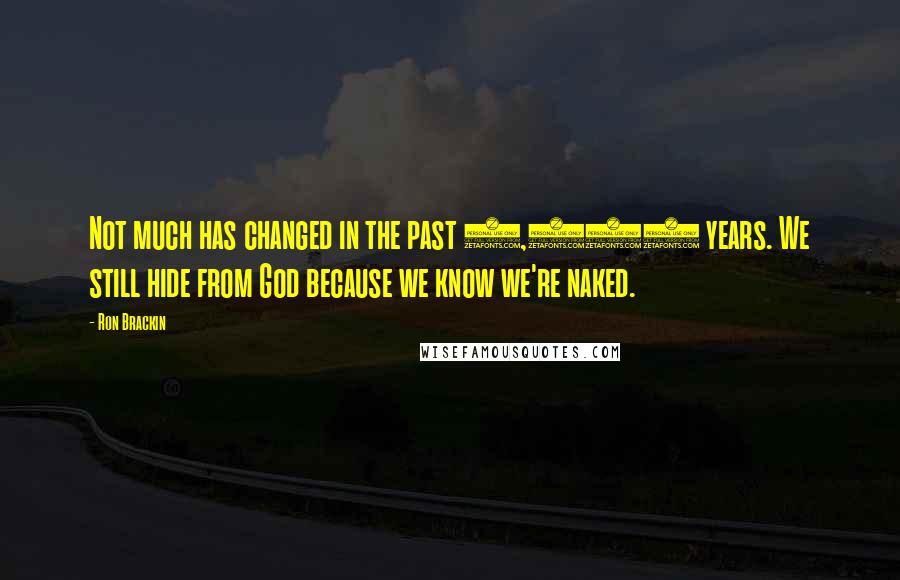 Ron Brackin Quotes: Not much has changed in the past 6,000 years. We still hide from God because we know we're naked.