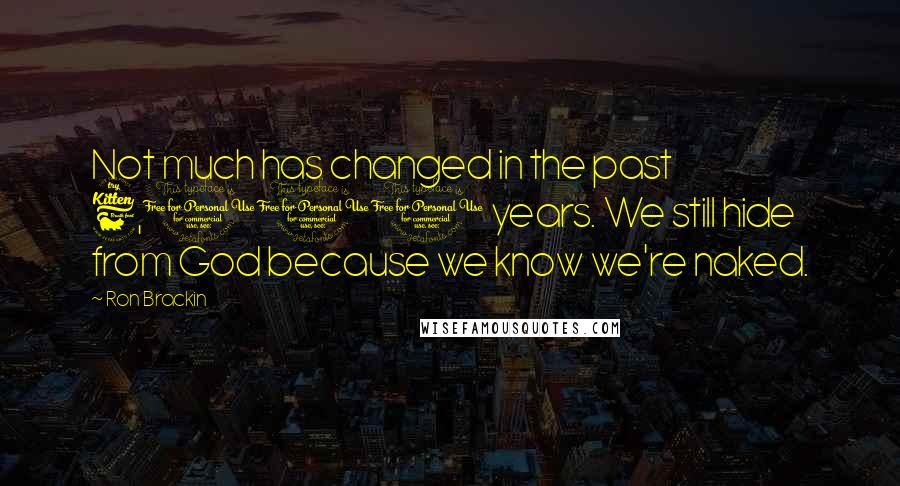 Ron Brackin Quotes: Not much has changed in the past 6,000 years. We still hide from God because we know we're naked.