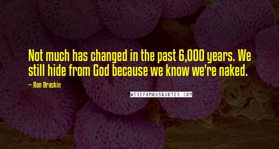 Ron Brackin Quotes: Not much has changed in the past 6,000 years. We still hide from God because we know we're naked.