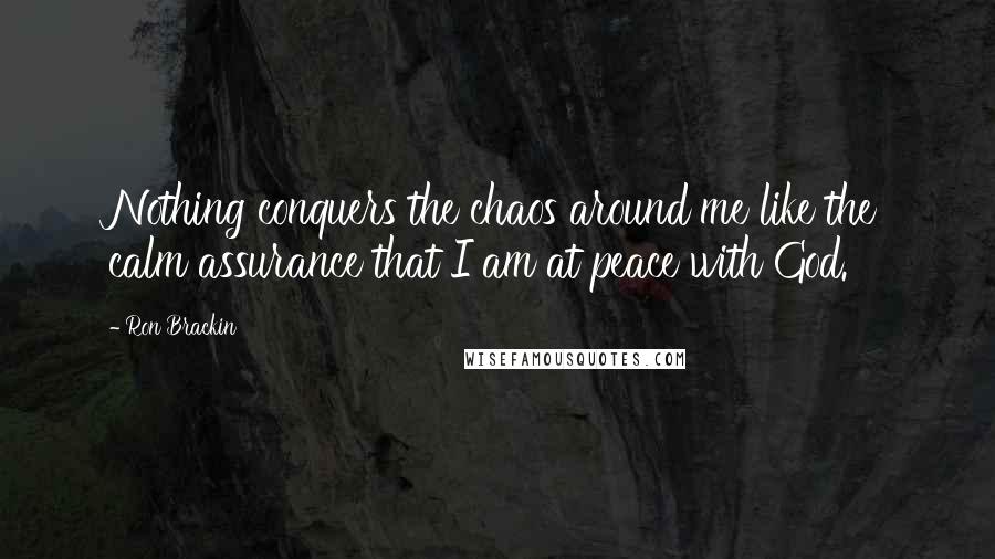 Ron Brackin Quotes: Nothing conquers the chaos around me like the calm assurance that I am at peace with God.