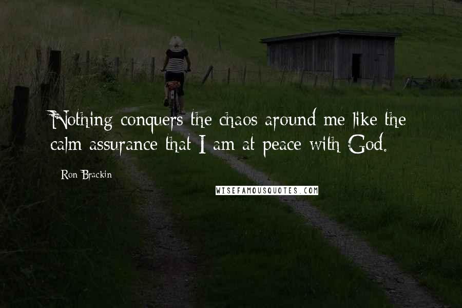 Ron Brackin Quotes: Nothing conquers the chaos around me like the calm assurance that I am at peace with God.