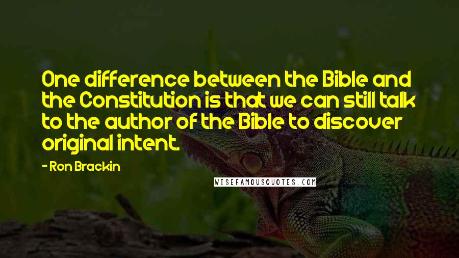 Ron Brackin Quotes: One difference between the Bible and the Constitution is that we can still talk to the author of the Bible to discover original intent.