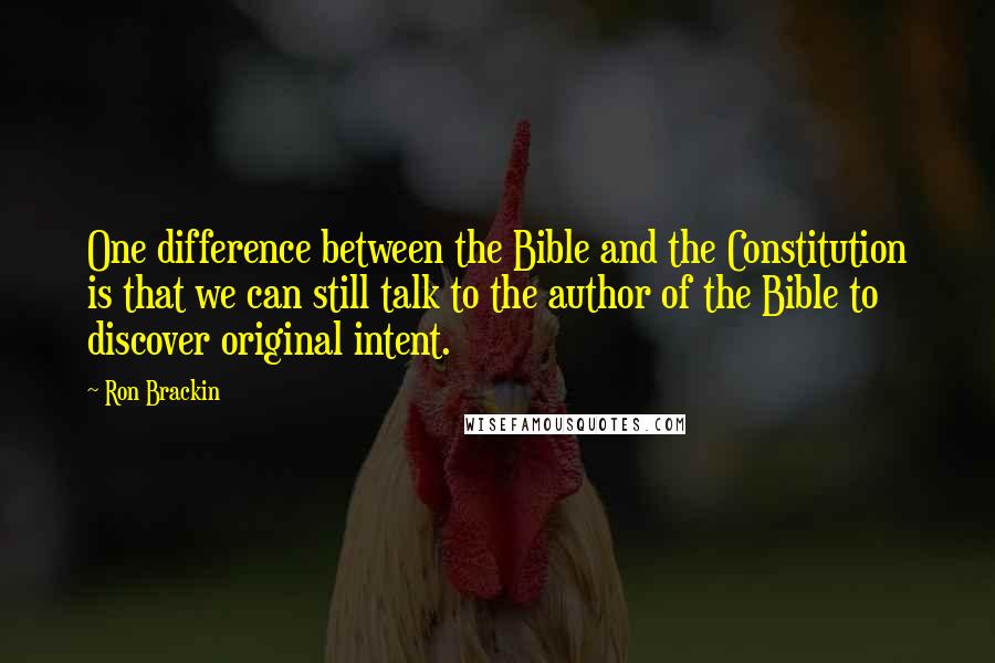 Ron Brackin Quotes: One difference between the Bible and the Constitution is that we can still talk to the author of the Bible to discover original intent.