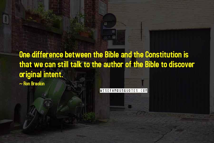 Ron Brackin Quotes: One difference between the Bible and the Constitution is that we can still talk to the author of the Bible to discover original intent.