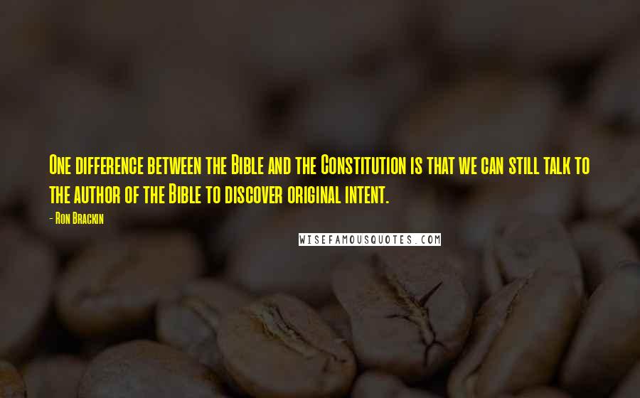 Ron Brackin Quotes: One difference between the Bible and the Constitution is that we can still talk to the author of the Bible to discover original intent.