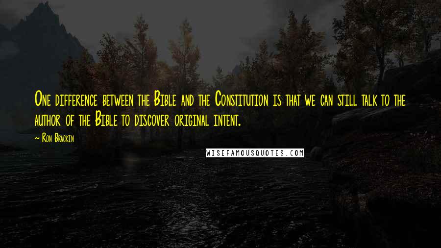 Ron Brackin Quotes: One difference between the Bible and the Constitution is that we can still talk to the author of the Bible to discover original intent.