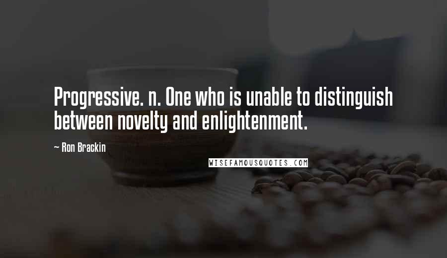 Ron Brackin Quotes: Progressive. n. One who is unable to distinguish between novelty and enlightenment.