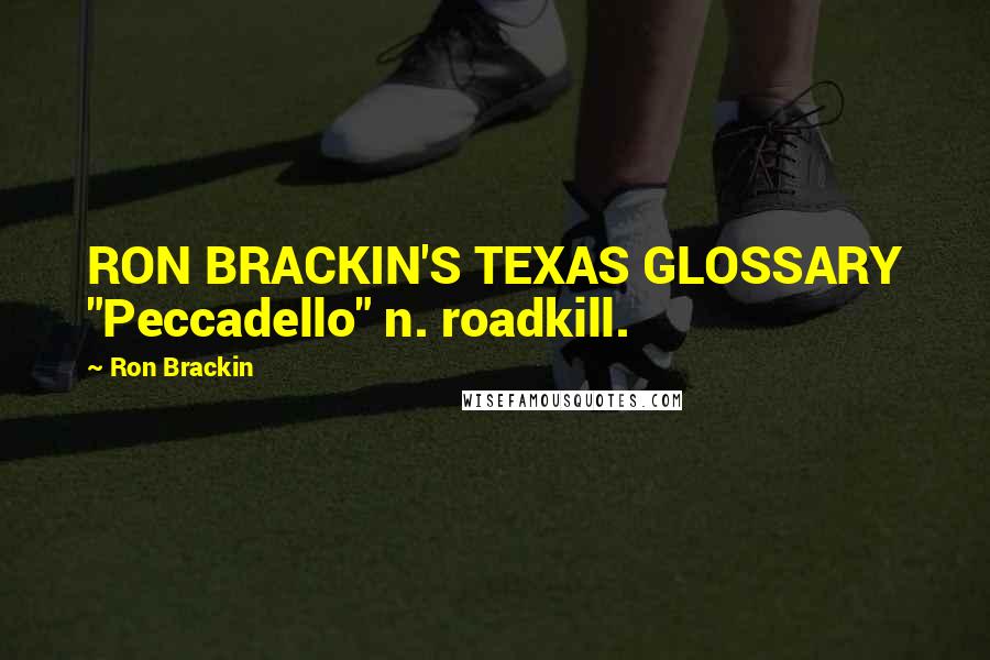 Ron Brackin Quotes: RON BRACKIN'S TEXAS GLOSSARY "Peccadello" n. roadkill.