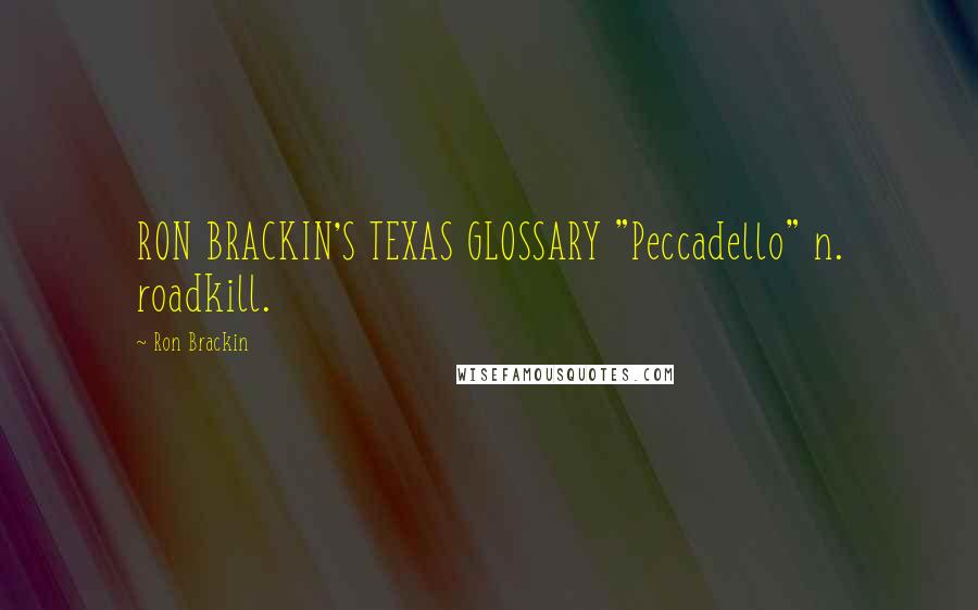 Ron Brackin Quotes: RON BRACKIN'S TEXAS GLOSSARY "Peccadello" n. roadkill.