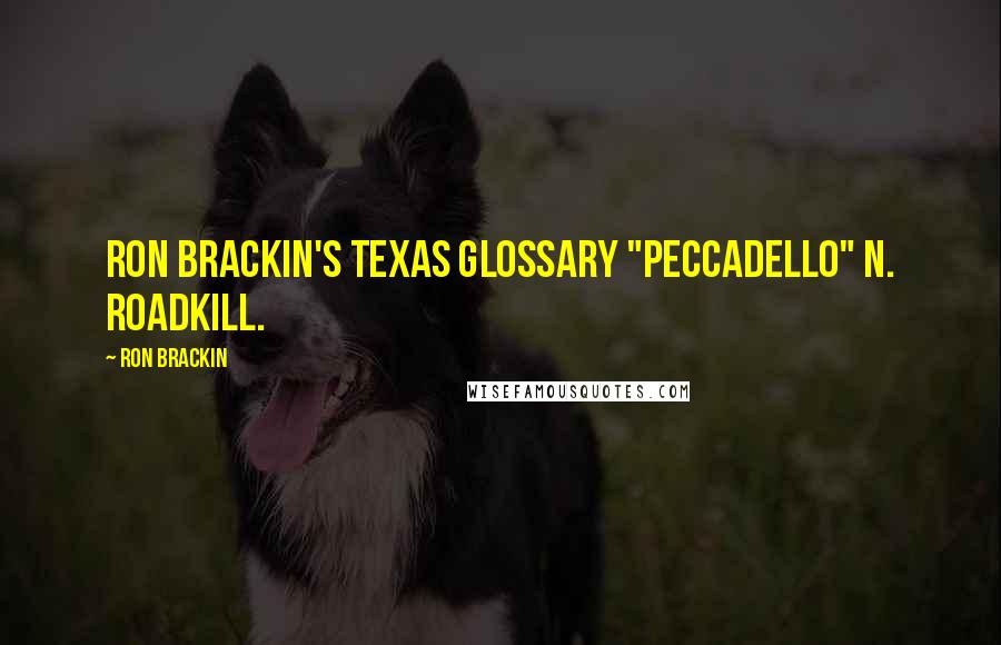 Ron Brackin Quotes: RON BRACKIN'S TEXAS GLOSSARY "Peccadello" n. roadkill.