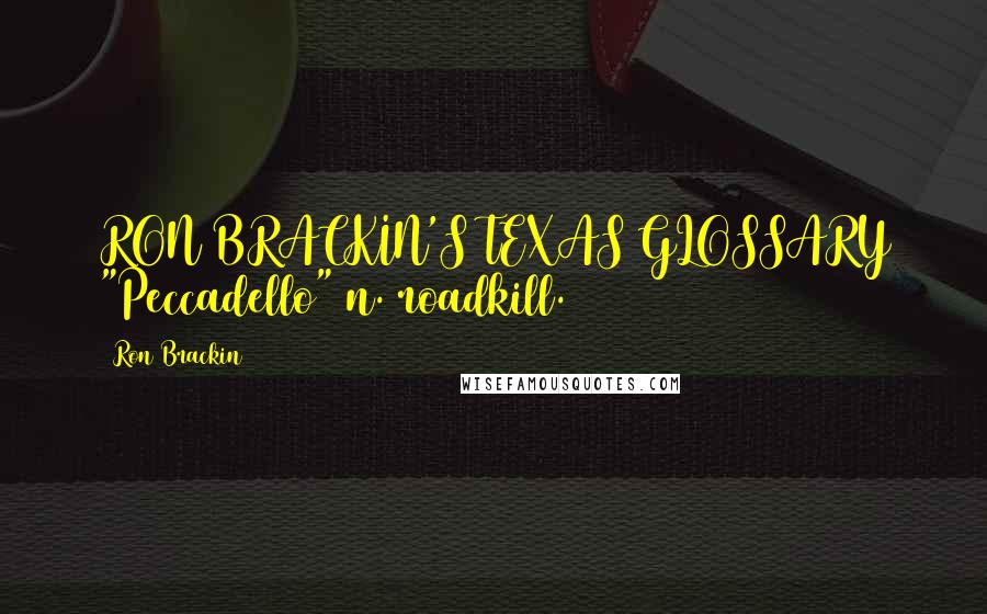 Ron Brackin Quotes: RON BRACKIN'S TEXAS GLOSSARY "Peccadello" n. roadkill.