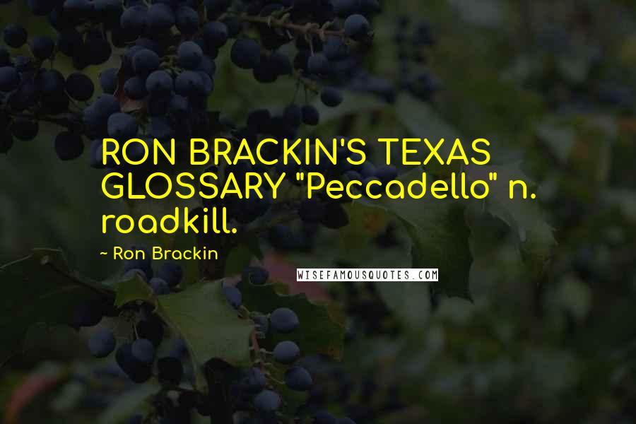 Ron Brackin Quotes: RON BRACKIN'S TEXAS GLOSSARY "Peccadello" n. roadkill.