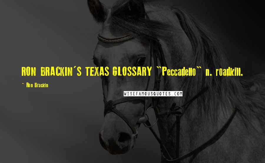 Ron Brackin Quotes: RON BRACKIN'S TEXAS GLOSSARY "Peccadello" n. roadkill.