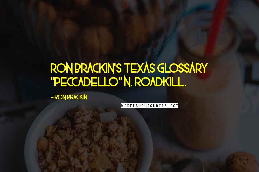 Ron Brackin Quotes: RON BRACKIN'S TEXAS GLOSSARY "Peccadello" n. roadkill.