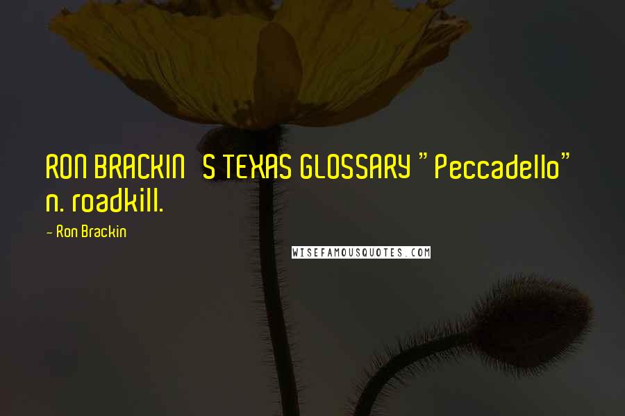 Ron Brackin Quotes: RON BRACKIN'S TEXAS GLOSSARY "Peccadello" n. roadkill.