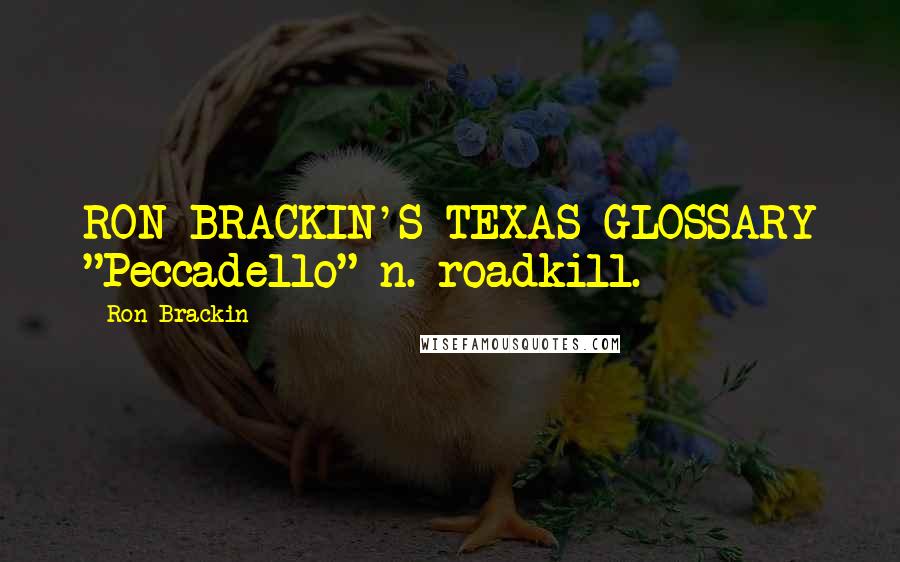 Ron Brackin Quotes: RON BRACKIN'S TEXAS GLOSSARY "Peccadello" n. roadkill.