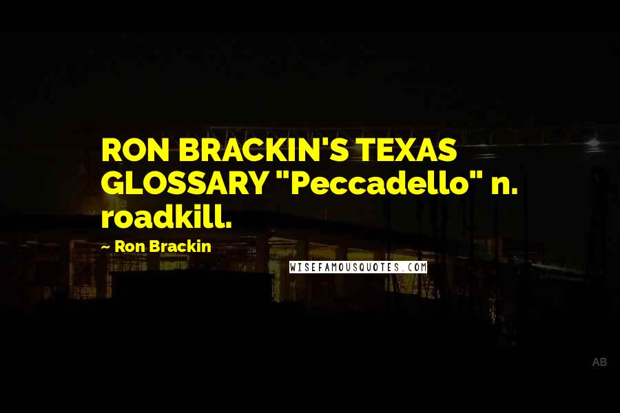 Ron Brackin Quotes: RON BRACKIN'S TEXAS GLOSSARY "Peccadello" n. roadkill.