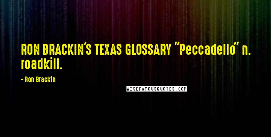 Ron Brackin Quotes: RON BRACKIN'S TEXAS GLOSSARY "Peccadello" n. roadkill.