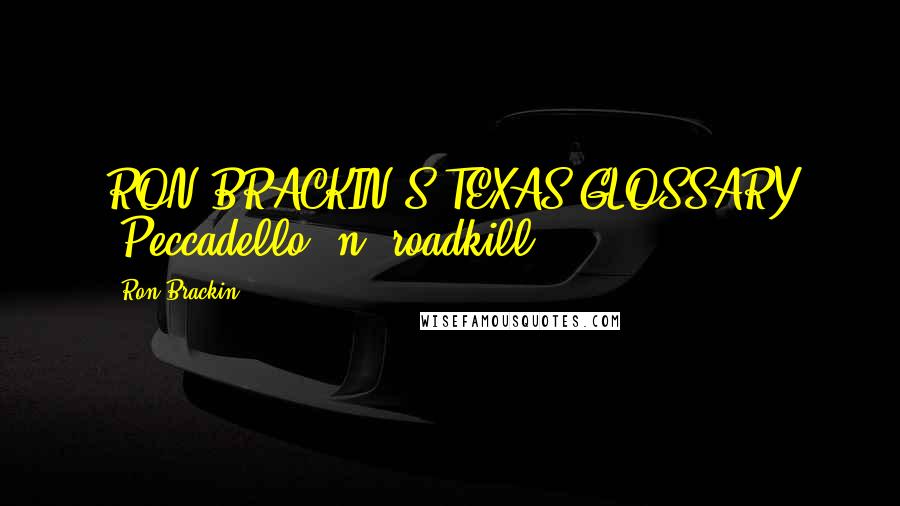 Ron Brackin Quotes: RON BRACKIN'S TEXAS GLOSSARY "Peccadello" n. roadkill.