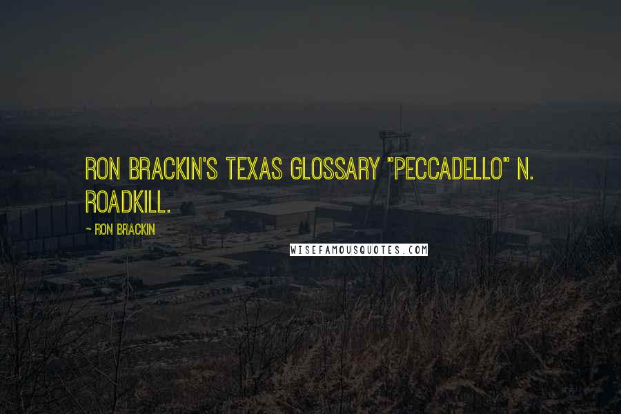 Ron Brackin Quotes: RON BRACKIN'S TEXAS GLOSSARY "Peccadello" n. roadkill.