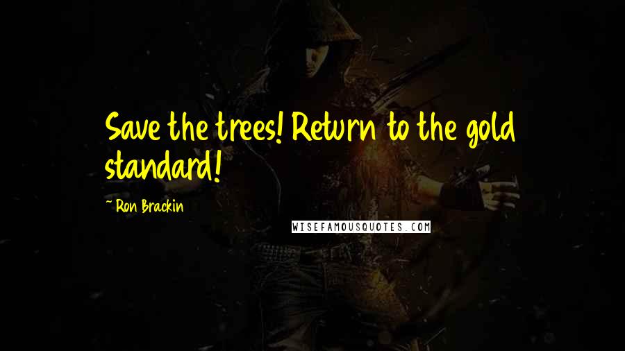 Ron Brackin Quotes: Save the trees! Return to the gold standard!