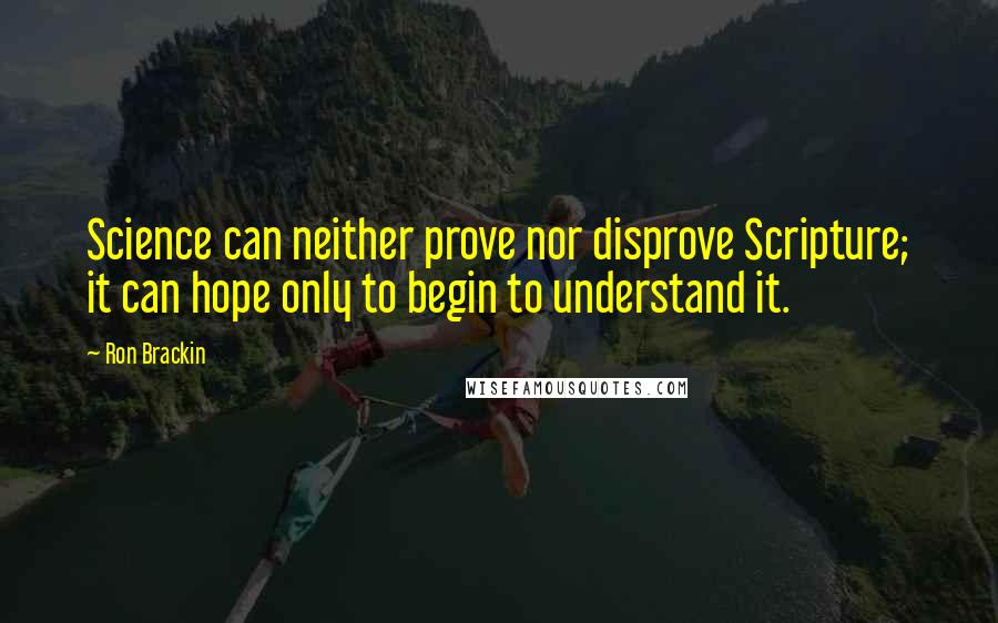 Ron Brackin Quotes: Science can neither prove nor disprove Scripture; it can hope only to begin to understand it.