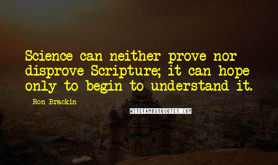 Ron Brackin Quotes: Science can neither prove nor disprove Scripture; it can hope only to begin to understand it.