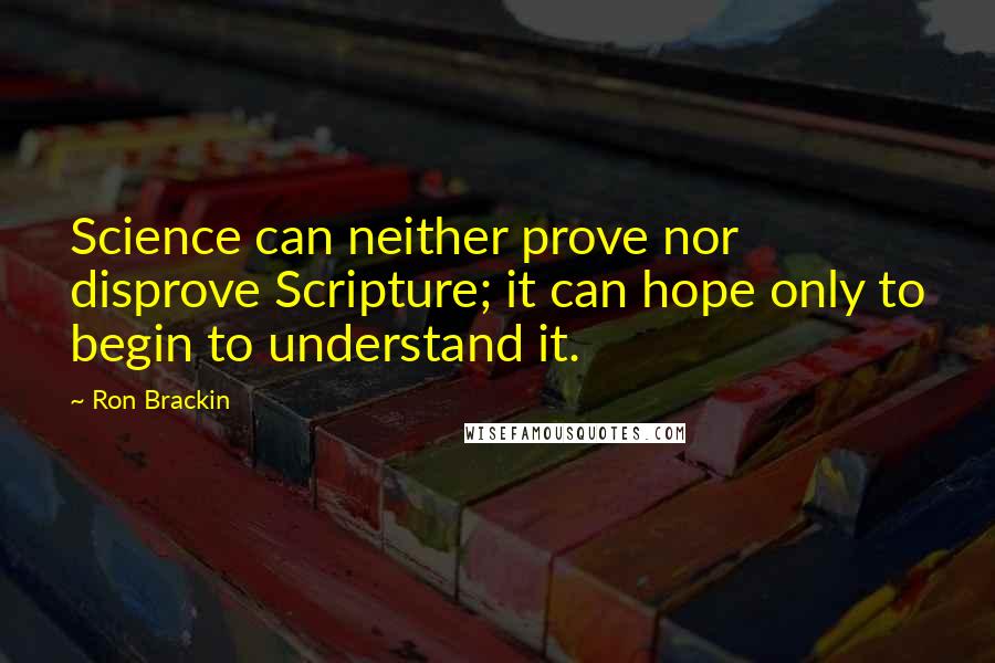 Ron Brackin Quotes: Science can neither prove nor disprove Scripture; it can hope only to begin to understand it.