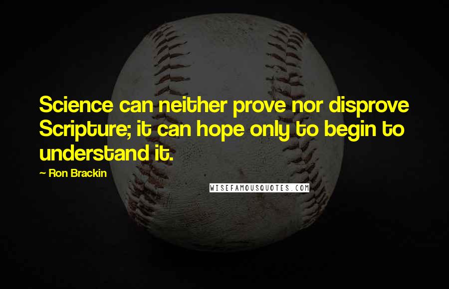 Ron Brackin Quotes: Science can neither prove nor disprove Scripture; it can hope only to begin to understand it.