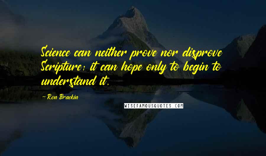 Ron Brackin Quotes: Science can neither prove nor disprove Scripture; it can hope only to begin to understand it.