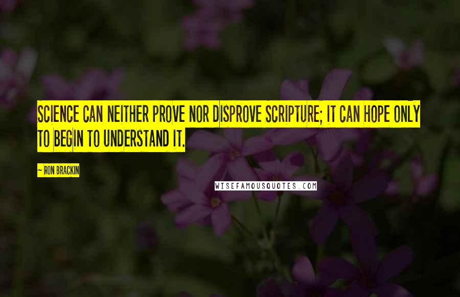 Ron Brackin Quotes: Science can neither prove nor disprove Scripture; it can hope only to begin to understand it.