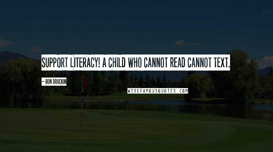 Ron Brackin Quotes: SUPPORT LITERACY! A child who cannot read cannot text.