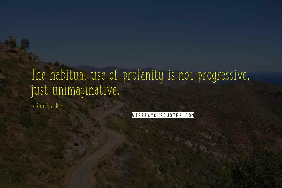 Ron Brackin Quotes: The habitual use of profanity is not progressive, just unimaginative.