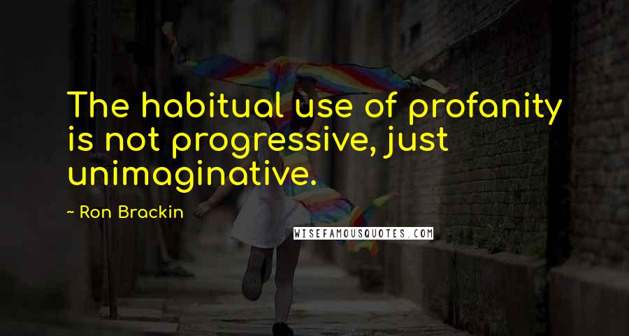 Ron Brackin Quotes: The habitual use of profanity is not progressive, just unimaginative.