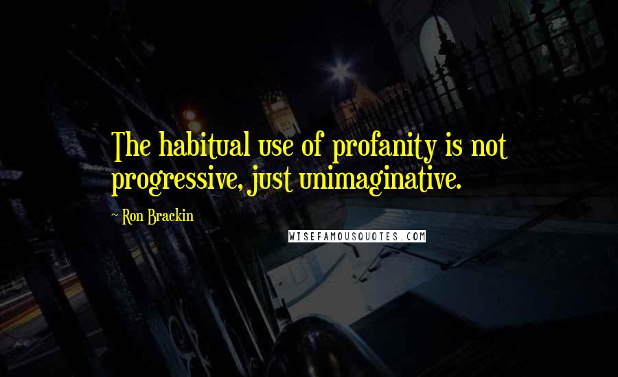 Ron Brackin Quotes: The habitual use of profanity is not progressive, just unimaginative.