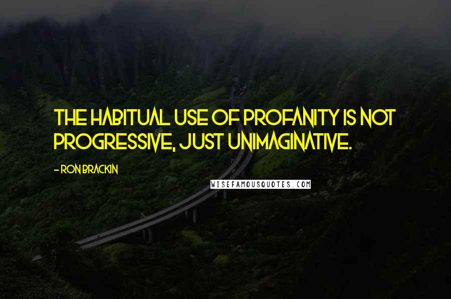 Ron Brackin Quotes: The habitual use of profanity is not progressive, just unimaginative.