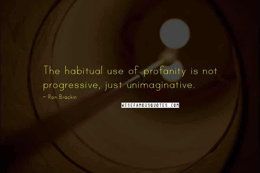 Ron Brackin Quotes: The habitual use of profanity is not progressive, just unimaginative.