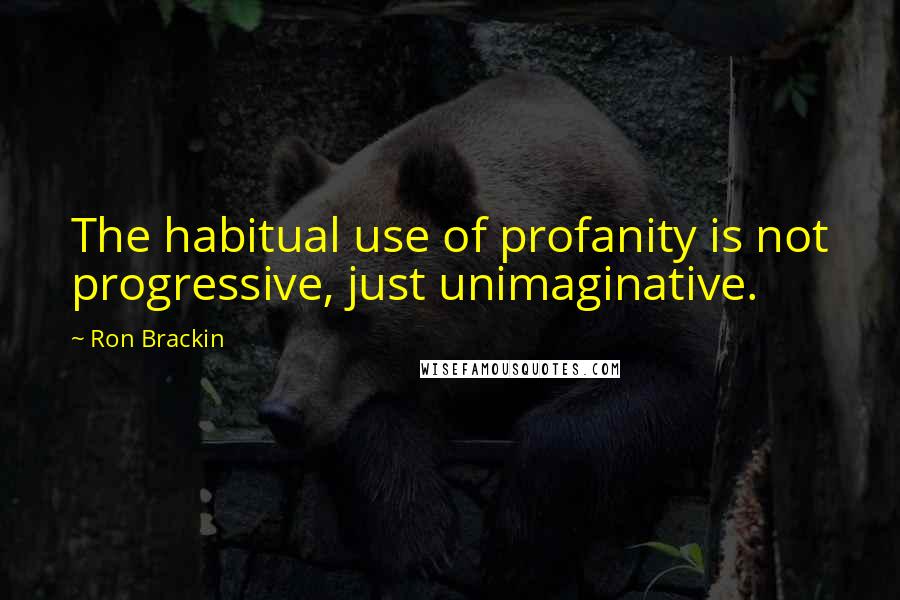 Ron Brackin Quotes: The habitual use of profanity is not progressive, just unimaginative.