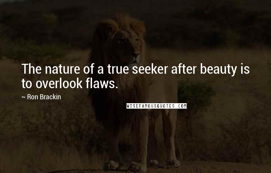 Ron Brackin Quotes: The nature of a true seeker after beauty is to overlook flaws.