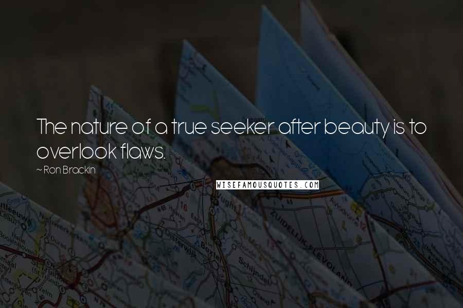 Ron Brackin Quotes: The nature of a true seeker after beauty is to overlook flaws.