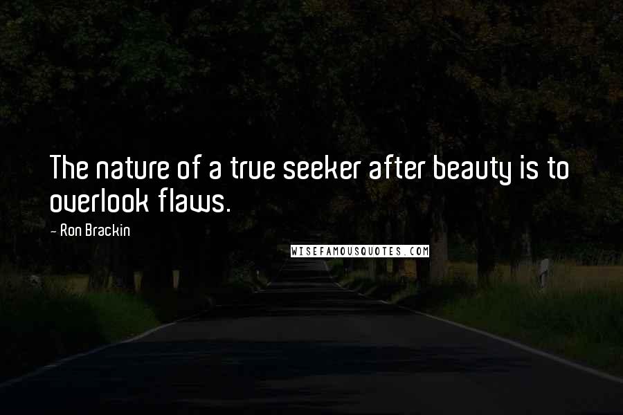 Ron Brackin Quotes: The nature of a true seeker after beauty is to overlook flaws.