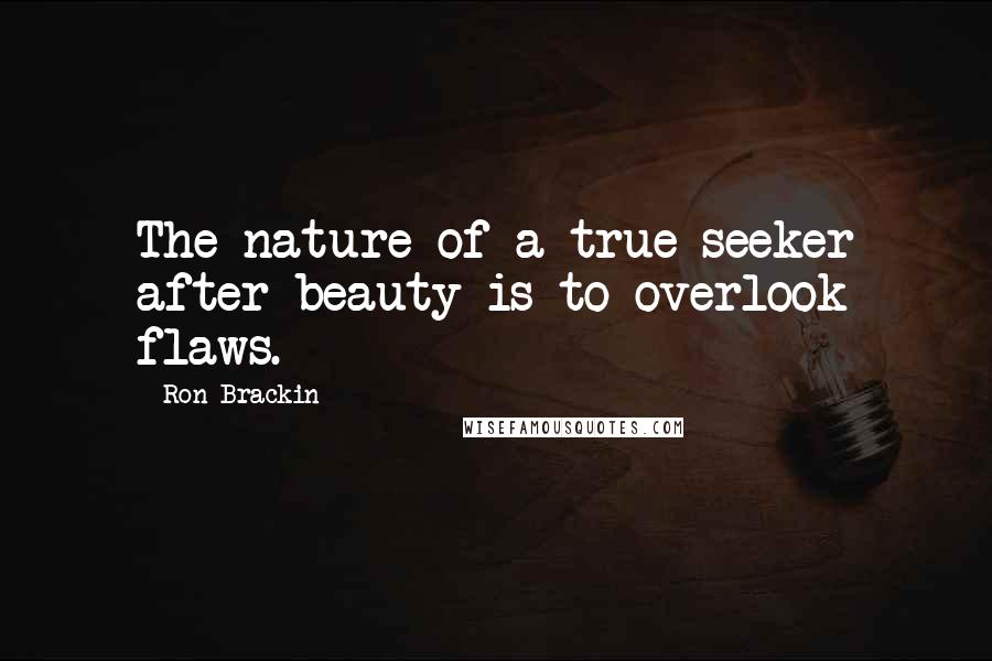 Ron Brackin Quotes: The nature of a true seeker after beauty is to overlook flaws.