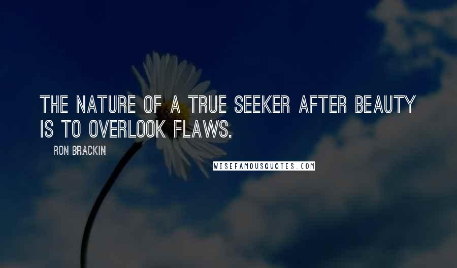 Ron Brackin Quotes: The nature of a true seeker after beauty is to overlook flaws.