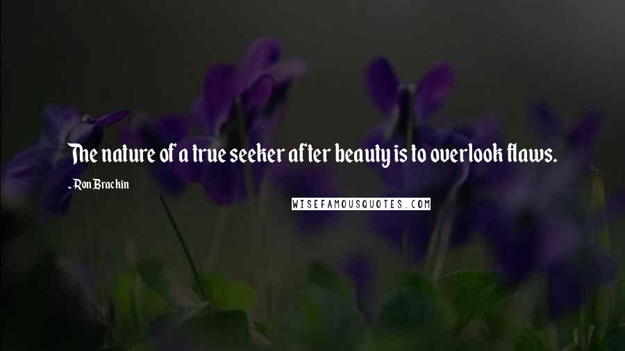 Ron Brackin Quotes: The nature of a true seeker after beauty is to overlook flaws.