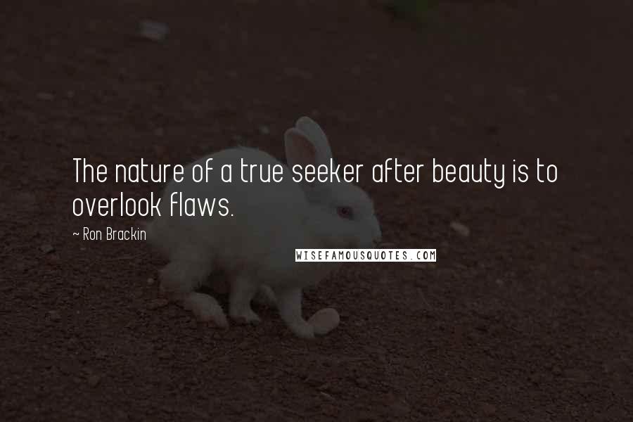 Ron Brackin Quotes: The nature of a true seeker after beauty is to overlook flaws.