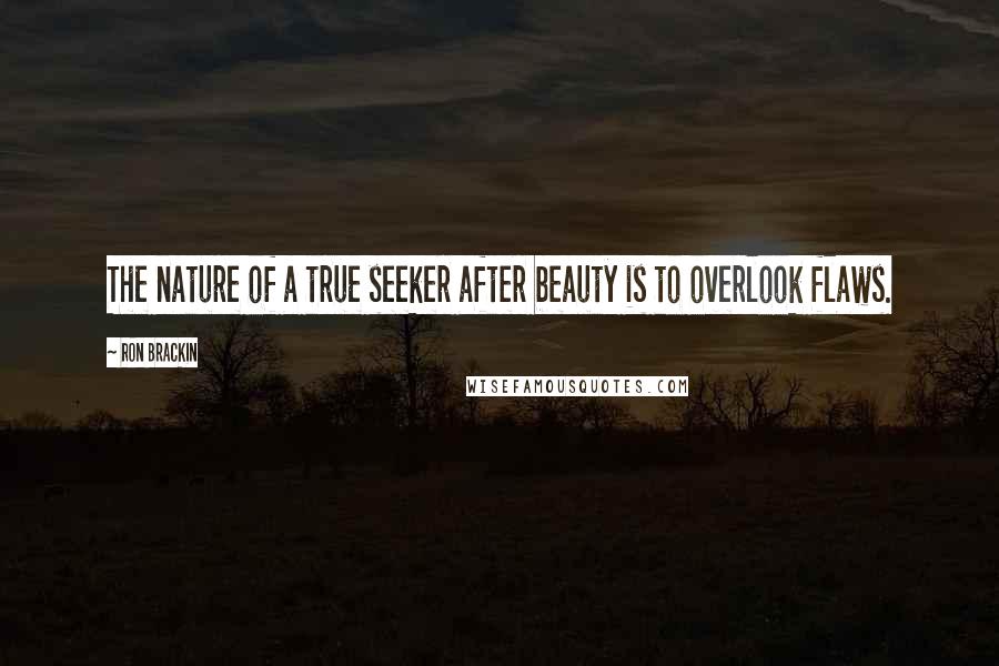 Ron Brackin Quotes: The nature of a true seeker after beauty is to overlook flaws.