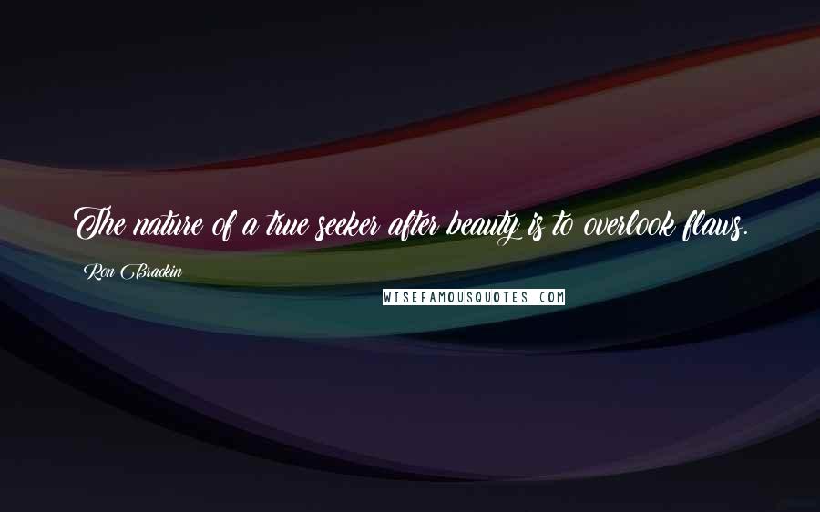 Ron Brackin Quotes: The nature of a true seeker after beauty is to overlook flaws.