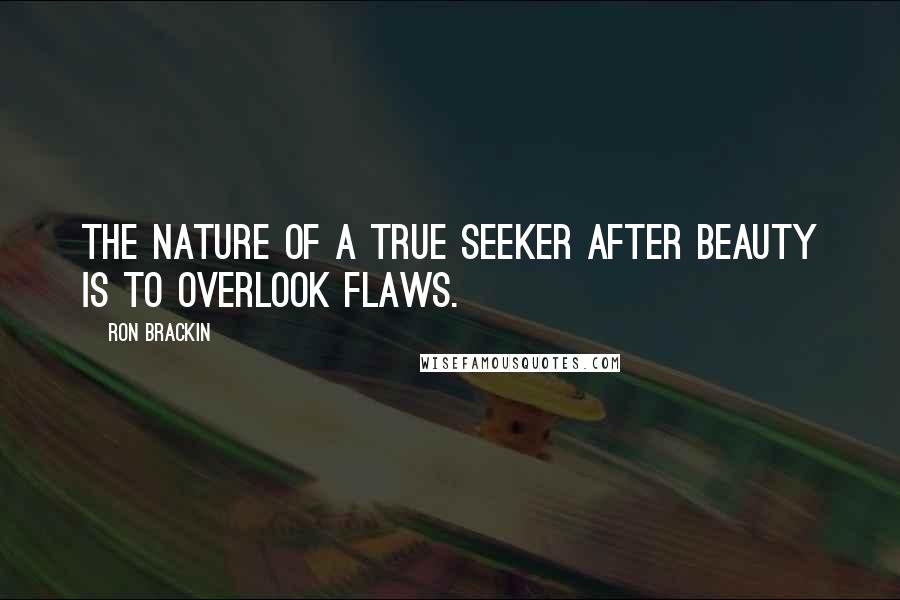 Ron Brackin Quotes: The nature of a true seeker after beauty is to overlook flaws.