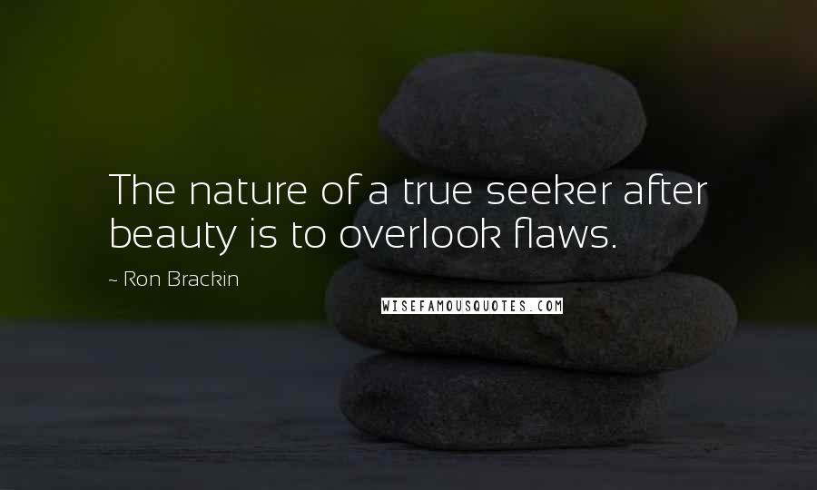 Ron Brackin Quotes: The nature of a true seeker after beauty is to overlook flaws.