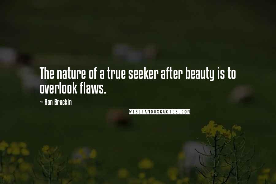 Ron Brackin Quotes: The nature of a true seeker after beauty is to overlook flaws.